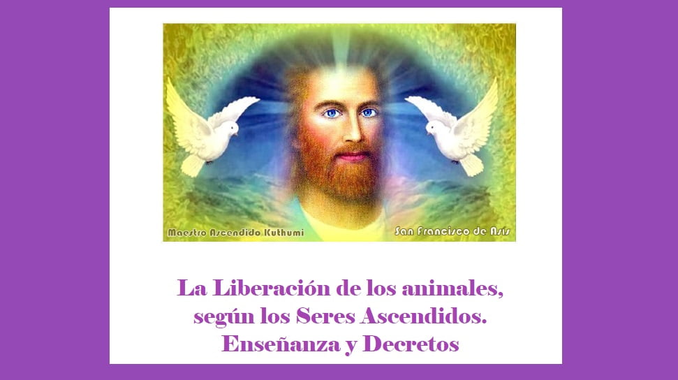“La liberación de los animales, según los Seres Ascendidos. Enseñanza y Decretos”